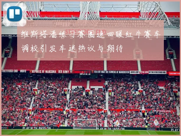 维斯塔潘练习赛圈速回暖红牛赛车调校引发车迷热议与期待